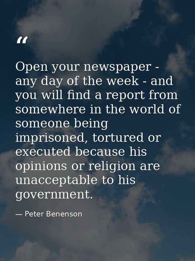 Open your newspaper - any day of the week - and you will find a report from somewhere in the world of someone being impr — Peter Benenson