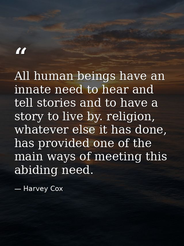 All human beings have an innate need to hear and tell stories and to have a story to live by. religion, whatever else it — Harvey Cox