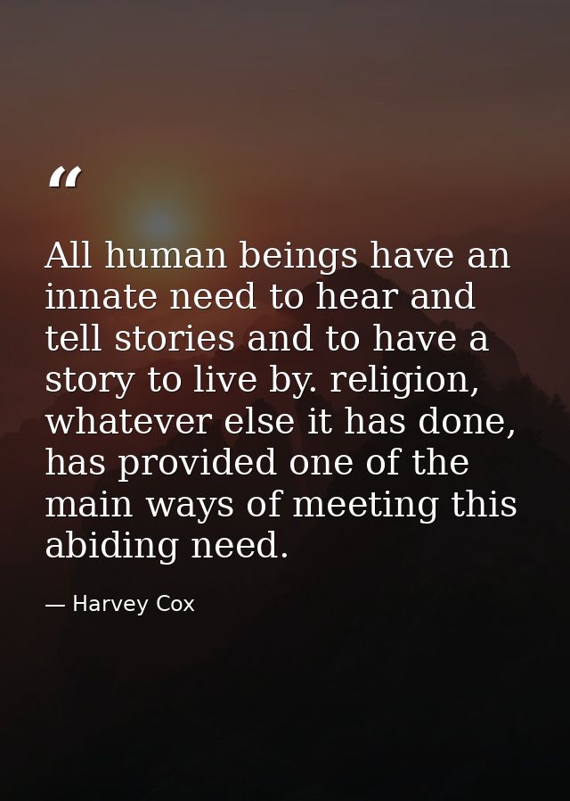 All human beings have an innate need to hear and tell stories and to have a story to live by. religion, whatever else it — Harvey Cox