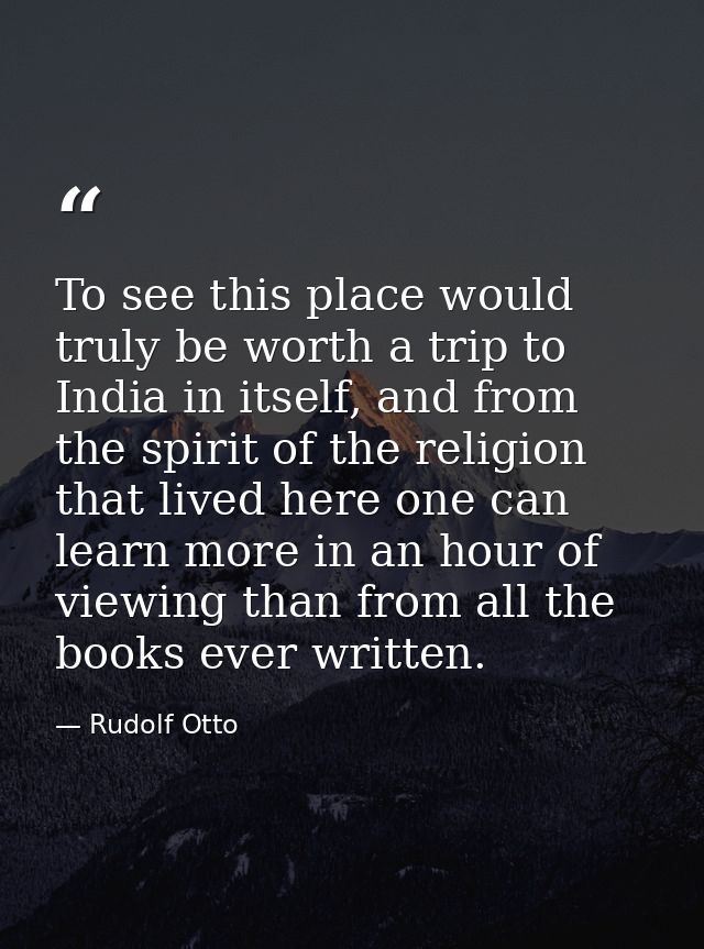 To see this place would truly be worth a trip to India in itself, and from the spirit of the religion that lived here on — Rudolf Otto
