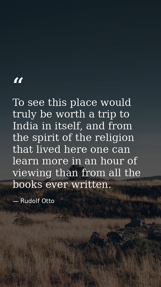 To see this place would truly be worth a trip to India in itself, and from the spirit of the religion that lived here on — Rudolf Otto