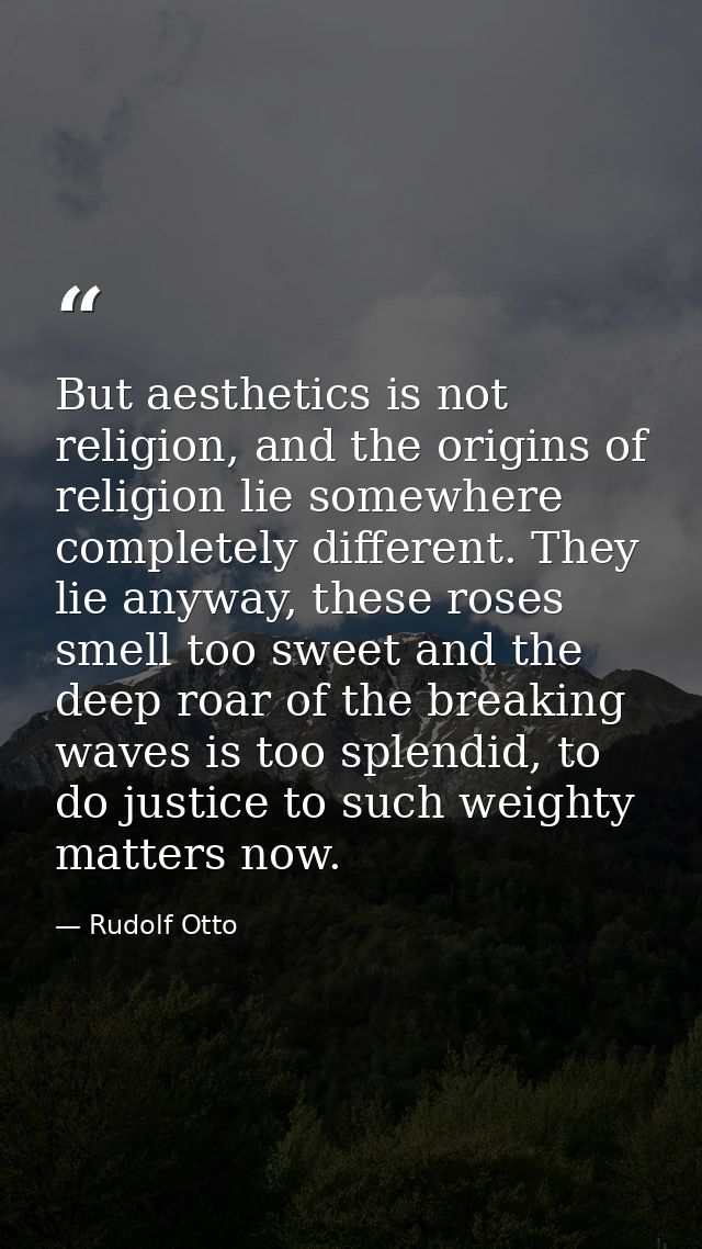 But aesthetics is not religion, and the origins of religion lie somewhere completely different. They lie anyway, these r — Rudolf Otto