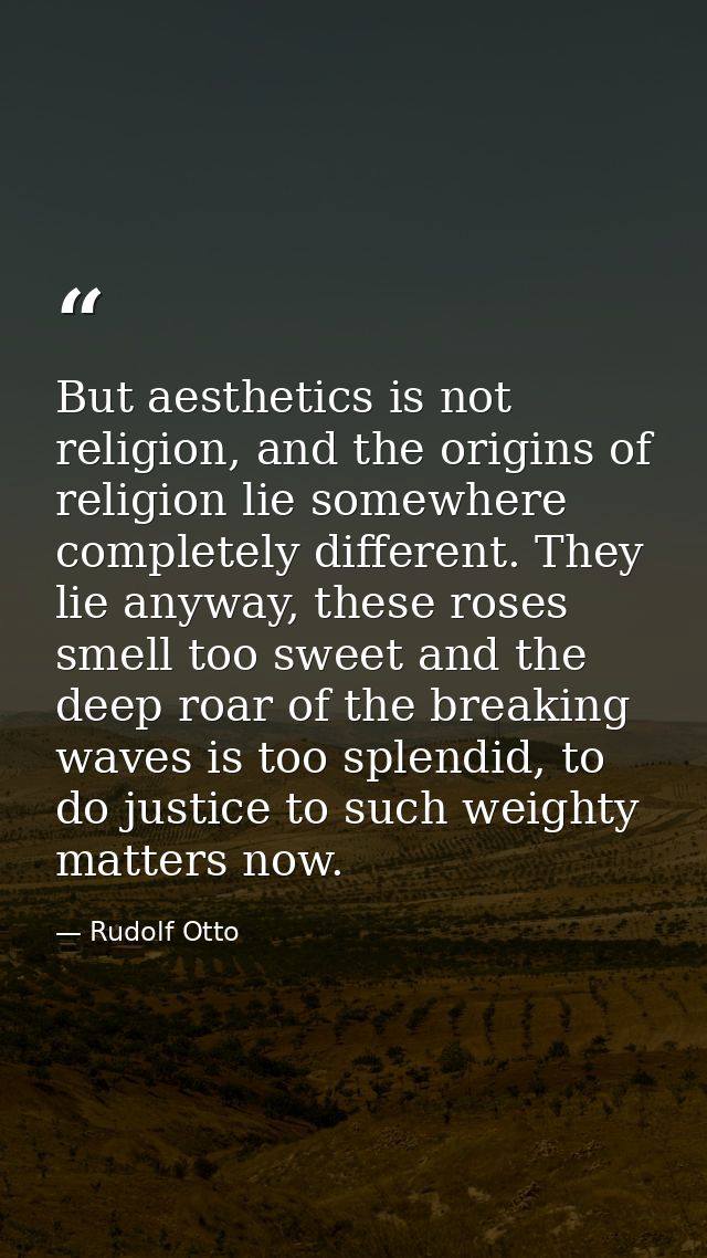 But aesthetics is not religion, and the origins of religion lie somewhere completely different. They lie anyway, these r — Rudolf Otto