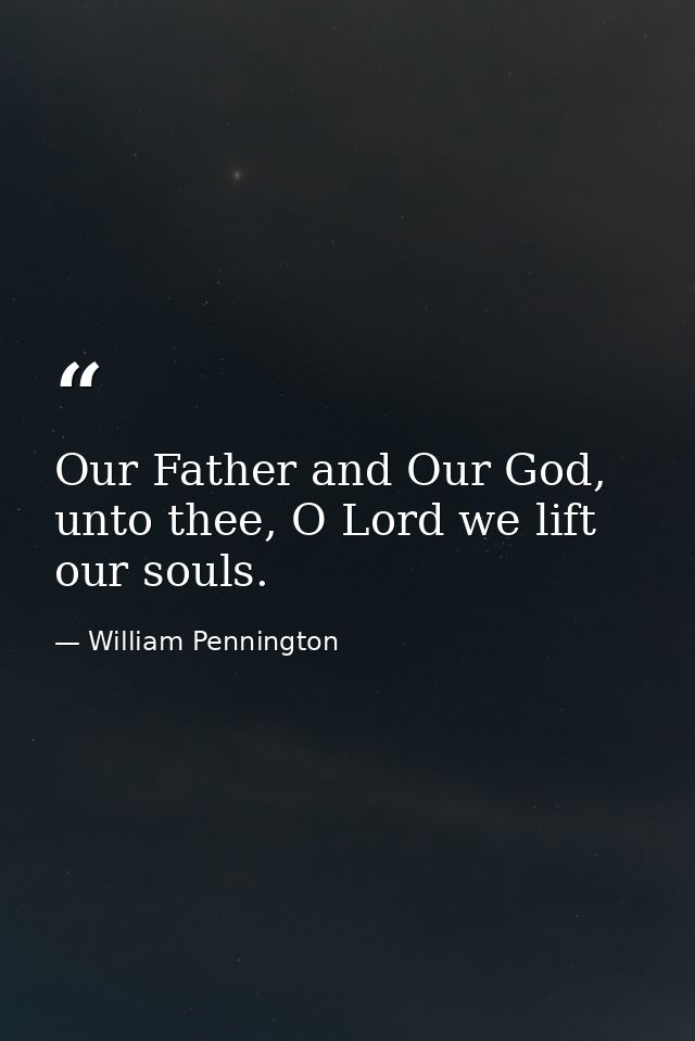 Our Father and Our God, unto thee, O Lord we lift our souls. — William Pennington