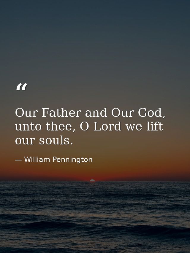 Our Father and Our God, unto thee, O Lord we lift our souls. — William Pennington
