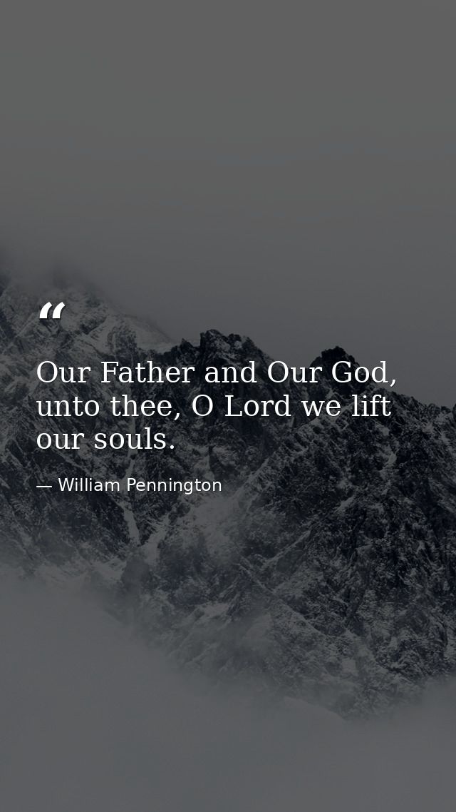 Our Father and Our God, unto thee, O Lord we lift our souls. — William Pennington