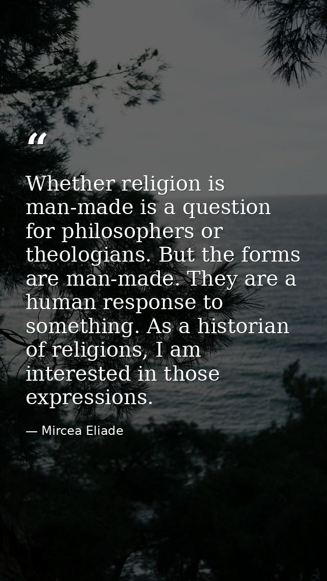 Whether religion is man-made is a question for philosophers or theologians. But the forms are man-made. They are a human — Mircea Eliade
