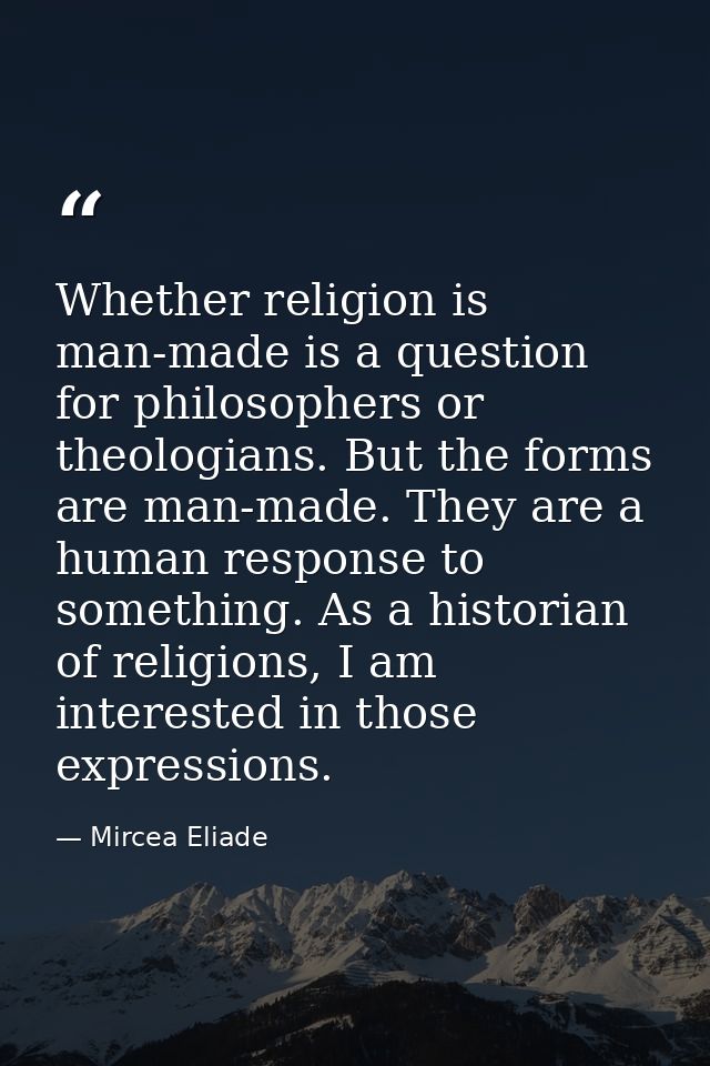 Whether religion is man-made is a question for philosophers or theologians. But the forms are man-made. They are a human — Mircea Eliade