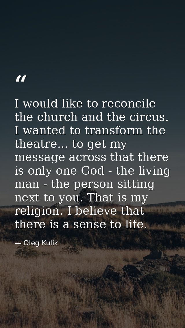 I would like to reconcile the church and the circus. I wanted to transform the theatre... to get my message across that  — Oleg Kulik