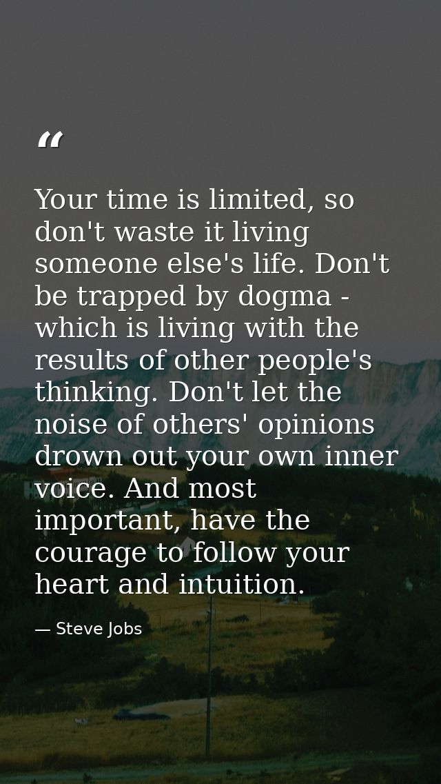 Your time is limited, so don't waste it living someone else's life. Don't be trapped by dogma - which is living with the — Steve Jobs