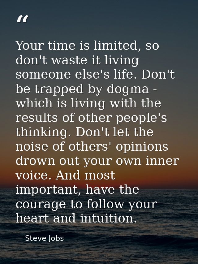 Your time is limited, so don't waste it living someone else's life. Don't be trapped by dogma - which is living with the — Steve Jobs