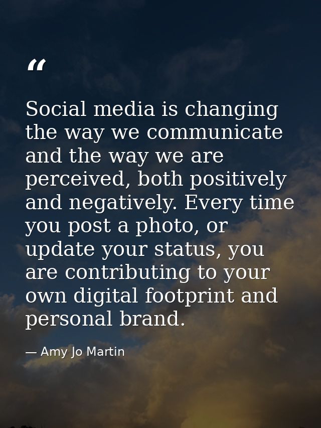 Social media is changing the way we communicate and the way we are perceived, both positively and negatively. Every time — Amy Jo Martin