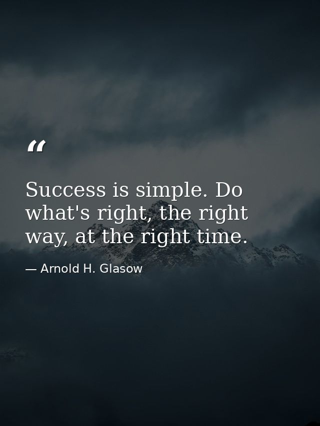 Success is simple. Do what's right, the right way, at the right time. — Arnold H. Glasow
