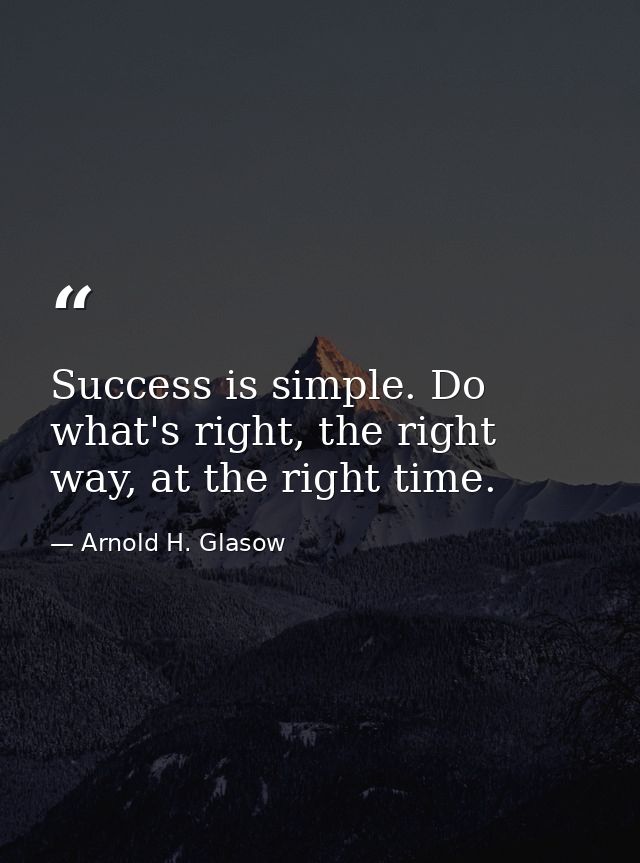 Success is simple. Do what's right, the right way, at the right time. — Arnold H. Glasow