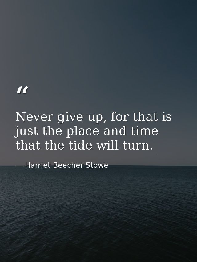 Never give up, for that is just the place and time that the tide will turn. — Harriet Beecher Stowe