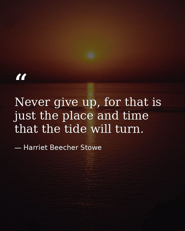 Never give up, for that is just the place and time that the tide will turn. — Harriet Beecher Stowe