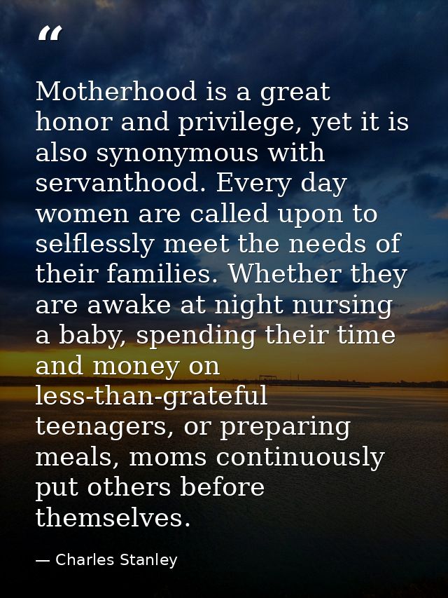 Motherhood is a great honor and privilege, yet it is also synonymous with servanthood. Every day women are called upon t — Charles Stanley