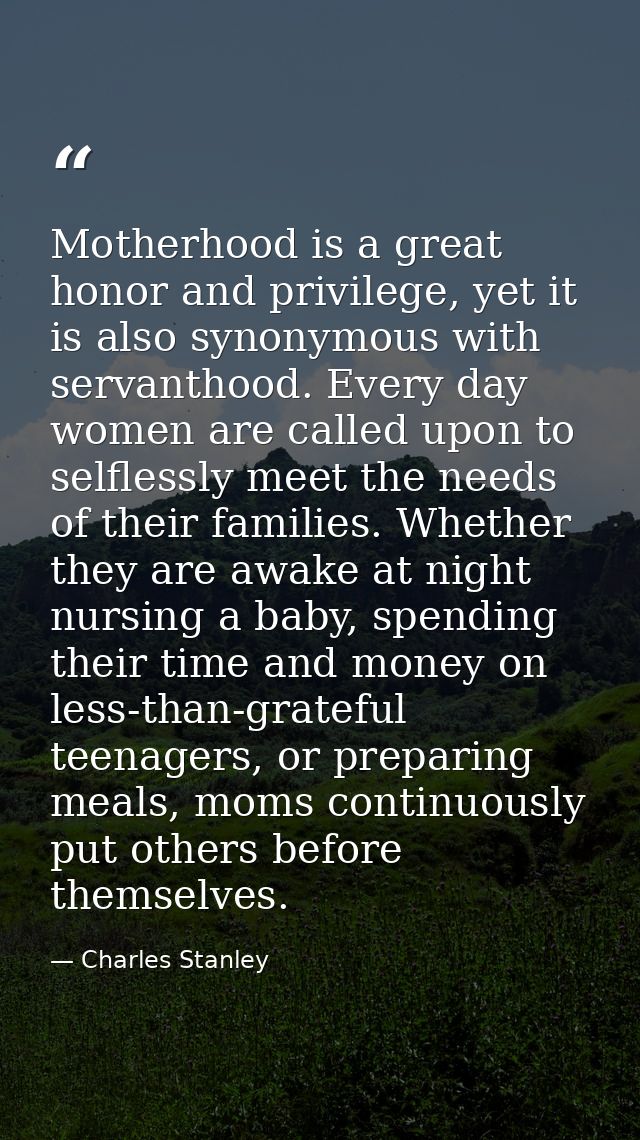 Motherhood is a great honor and privilege, yet it is also synonymous with servanthood. Every day women are called upon t — Charles Stanley
