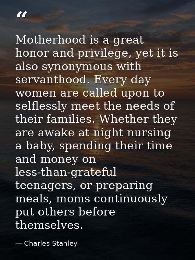 Motherhood is a great honor and privilege, yet it is also synonymous with servanthood. Every day women are called upon t — Charles Stanley