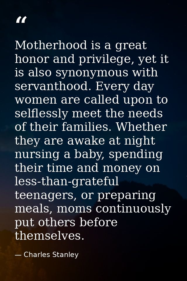 Motherhood is a great honor and privilege, yet it is also synonymous with servanthood. Every day women are called upon t — Charles Stanley