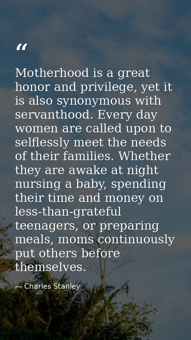 Motherhood is a great honor and privilege, yet it is also synonymous with servanthood. Every day women are called upon t — Charles Stanley