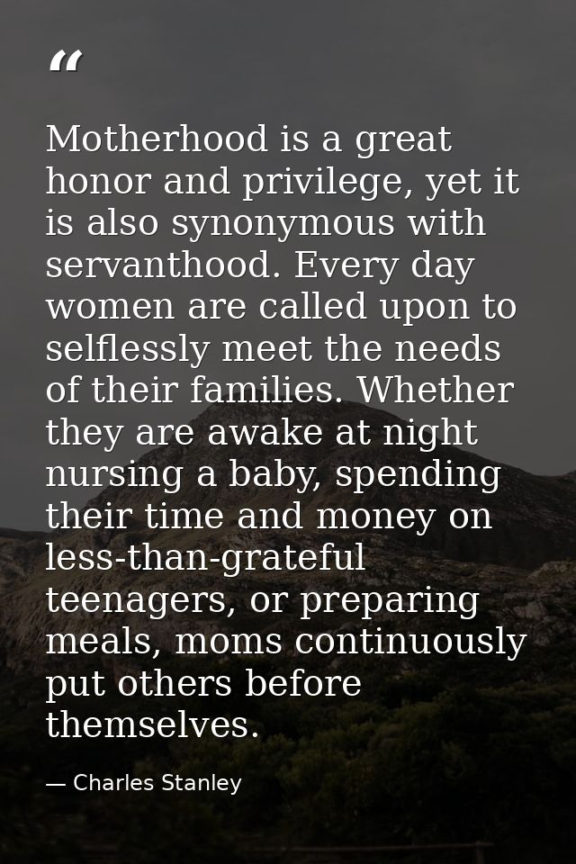 Motherhood is a great honor and privilege, yet it is also synonymous with servanthood. Every day women are called upon t — Charles Stanley