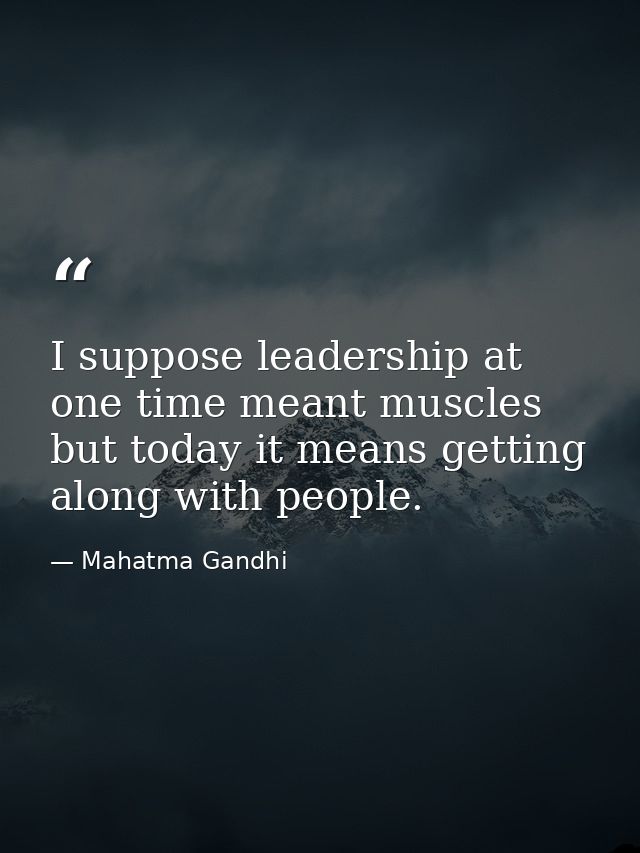 I suppose leadership at one time meant muscles but today it means getting along with people. — Mahatma Gandhi