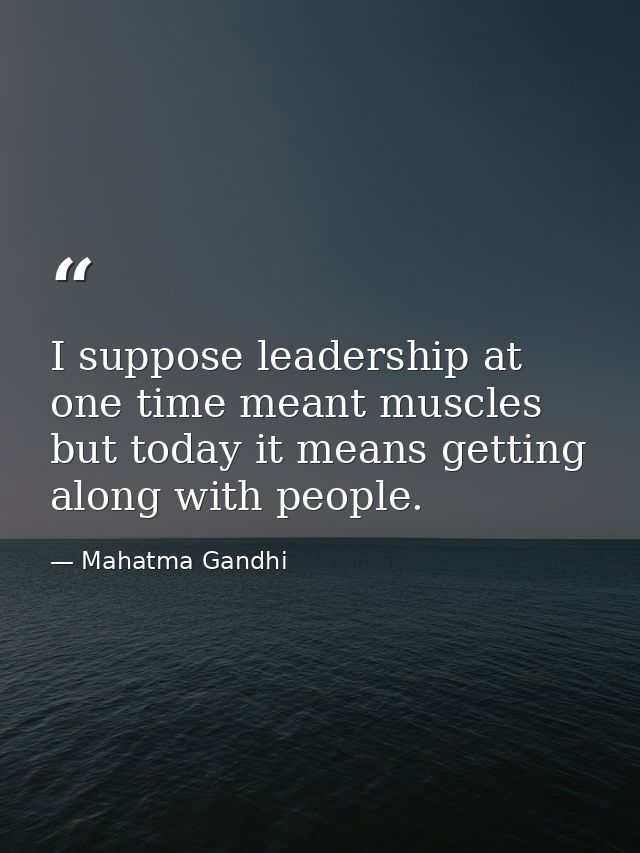 I suppose leadership at one time meant muscles but today it means getting along with people. — Mahatma Gandhi