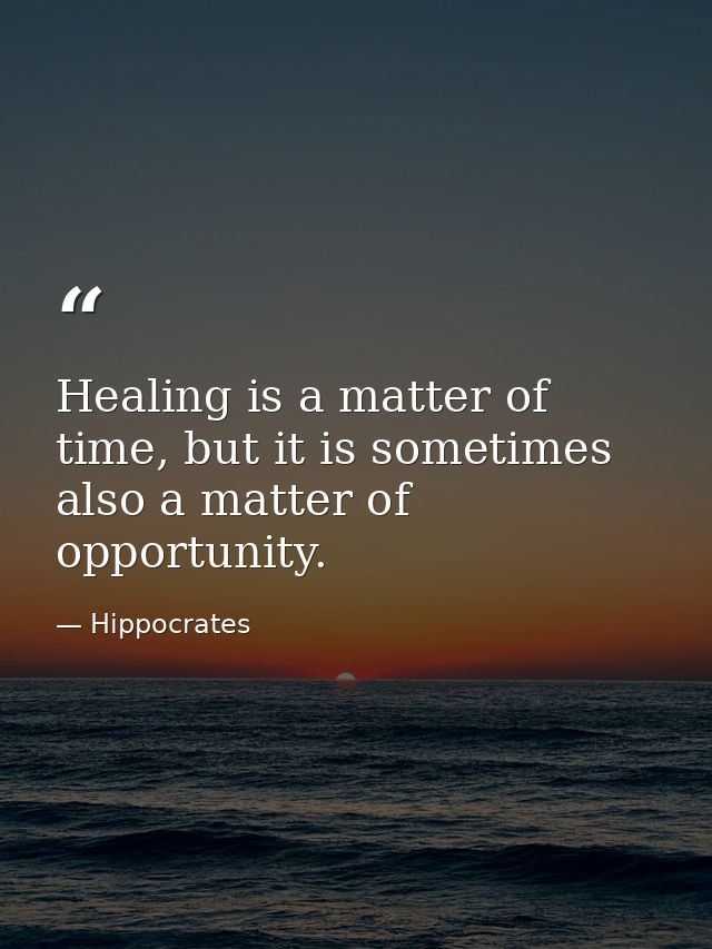 Healing is a matter of time, but it is sometimes also a matter of opportunity. — Hippocrates