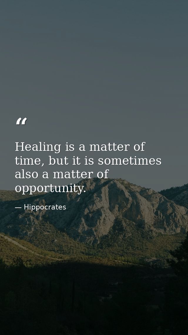 Healing is a matter of time, but it is sometimes also a matter of opportunity. — Hippocrates