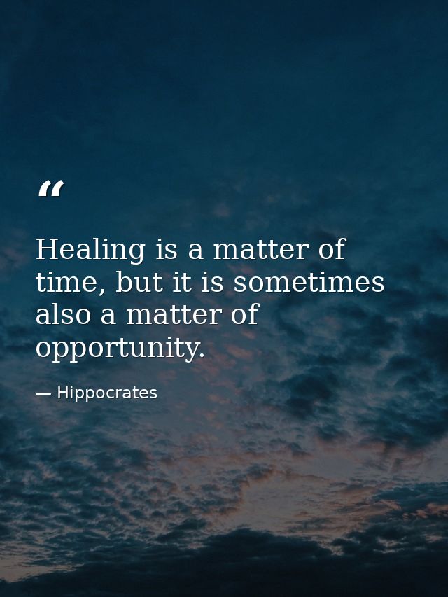 Healing is a matter of time, but it is sometimes also a matter of opportunity. — Hippocrates