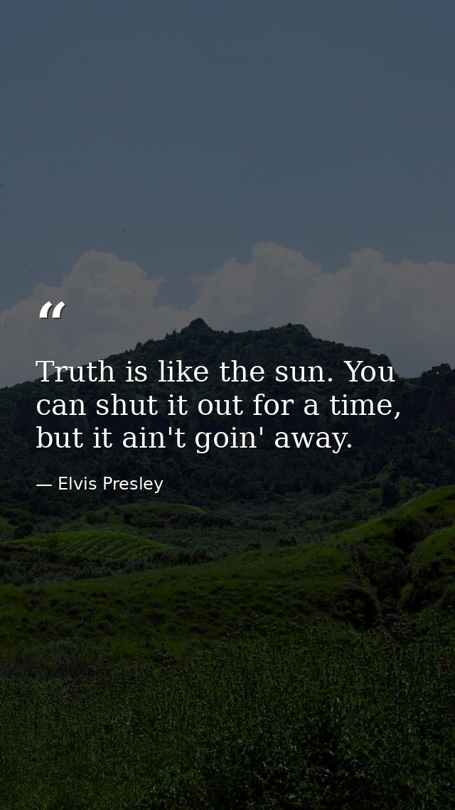Truth is like the sun. You can shut it out for a time, but it ain't goin' away. — Elvis Presley