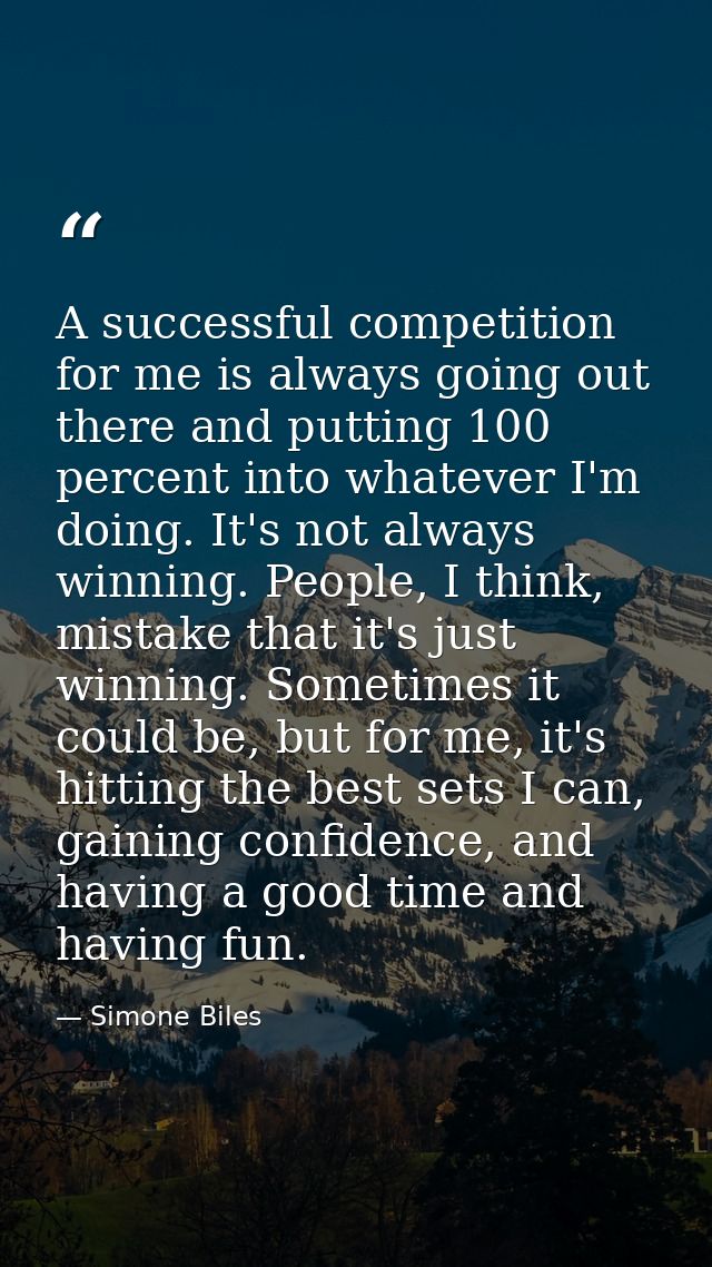 A successful competition for me is always going out there and putting 100 percent into whatever I'm doing. It's not alwa — Simone Biles