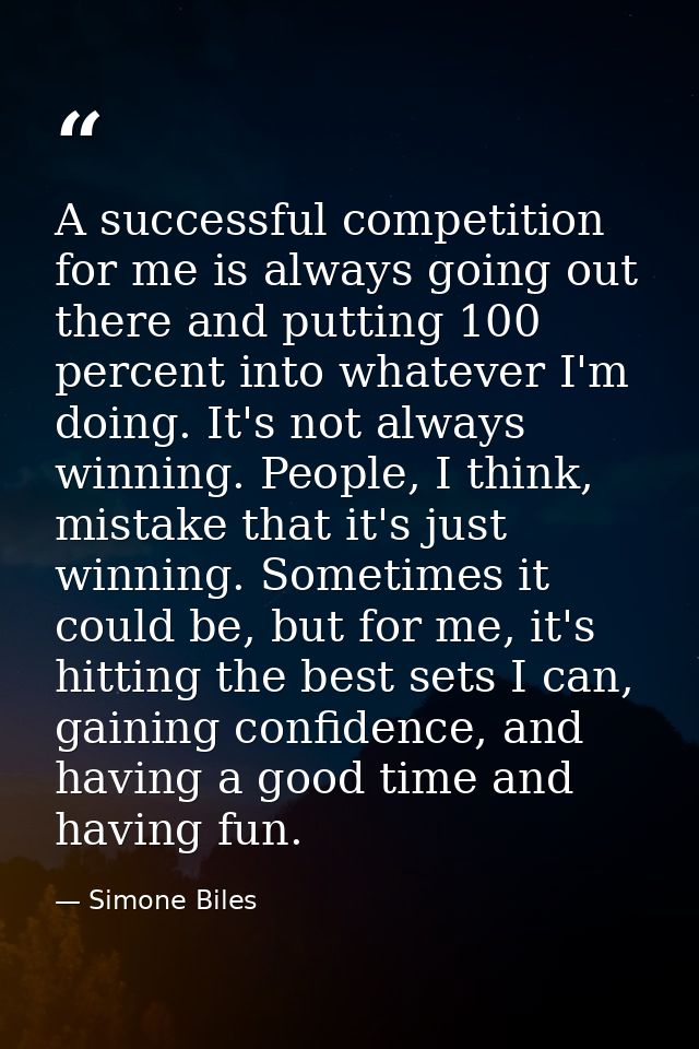 A successful competition for me is always going out there and putting 100 percent into whatever I'm doing. It's not alwa — Simone Biles