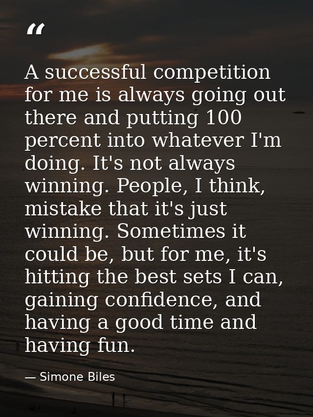 A successful competition for me is always going out there and putting 100 percent into whatever I'm doing. It's not alwa — Simone Biles