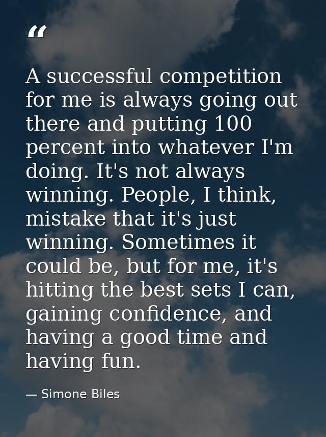 A successful competition for me is always going out there and putting 100 percent into whatever I'm doing. It's not alwa — Simone Biles