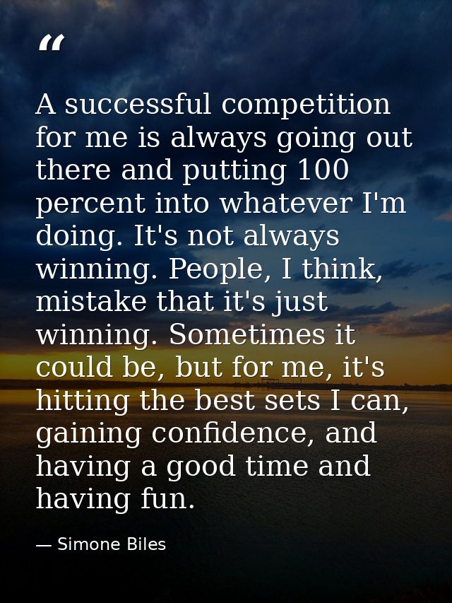 A successful competition for me is always going out there and putting 100 percent into whatever I'm doing. It's not alwa — Simone Biles