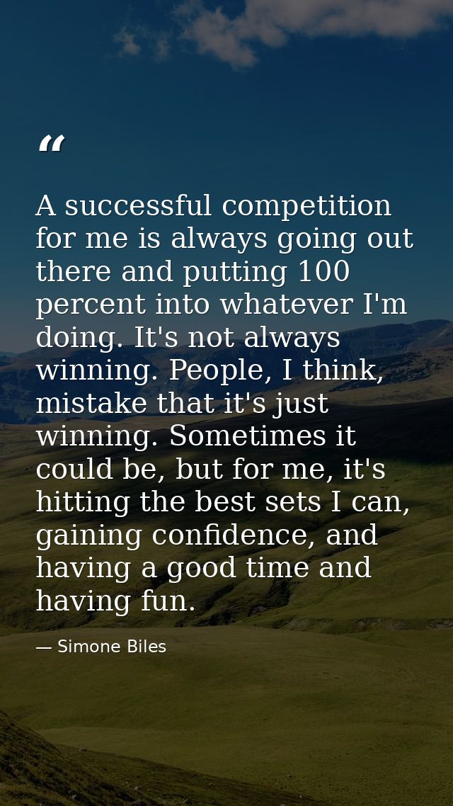 A successful competition for me is always going out there and putting 100 percent into whatever I'm doing. It's not alwa — Simone Biles