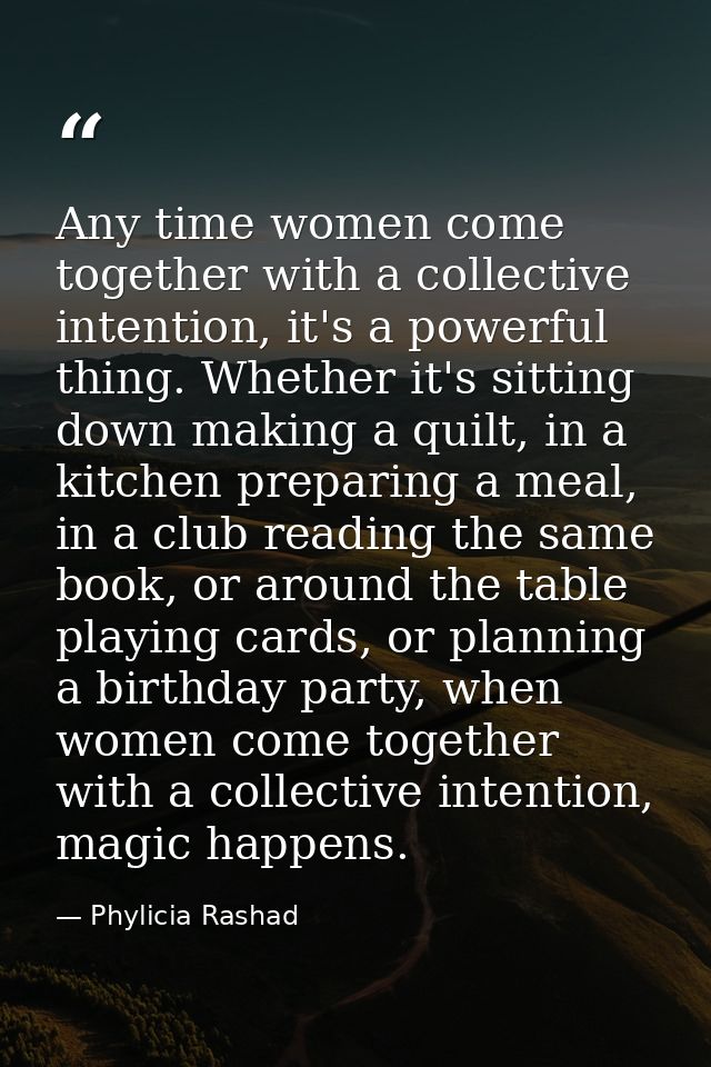 Any time women come together with a collective intention, it's a powerful thing. Whether it's sitting down making a quil — Phylicia Rashad