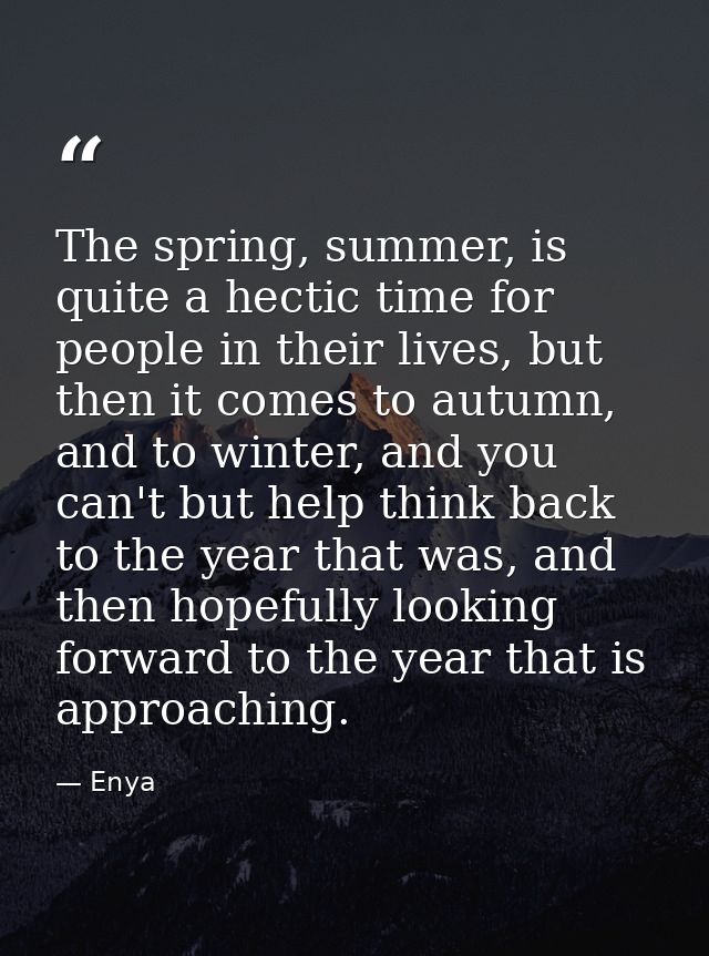 The spring, summer, is quite a hectic time for people in their lives, but then it comes to autumn, and to winter, and yo — Enya