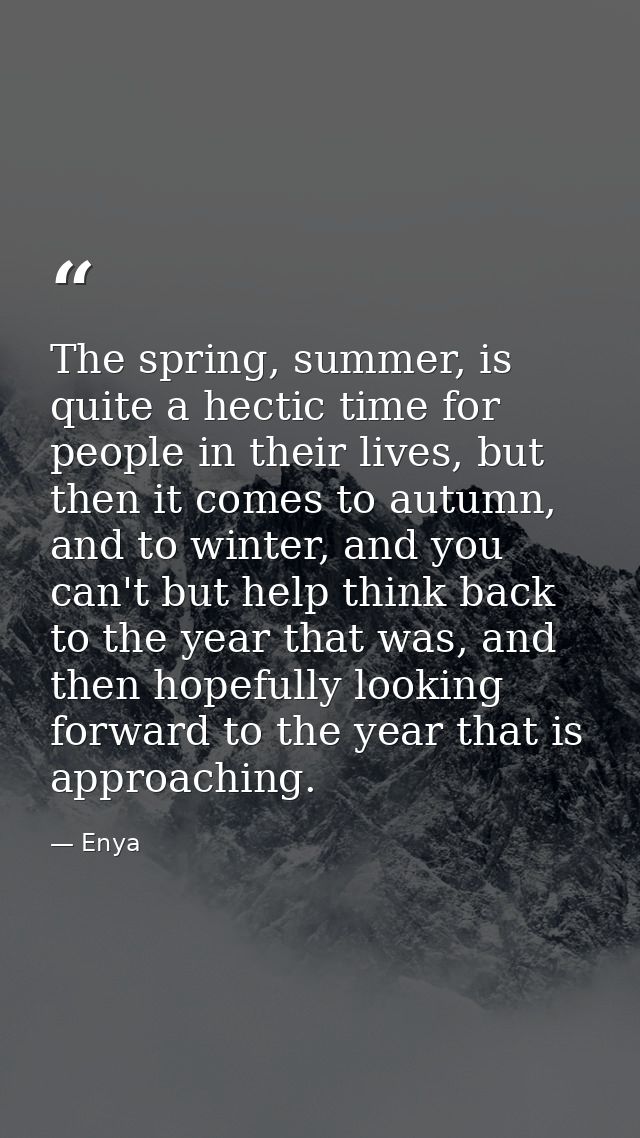 The spring, summer, is quite a hectic time for people in their lives, but then it comes to autumn, and to winter, and yo — Enya