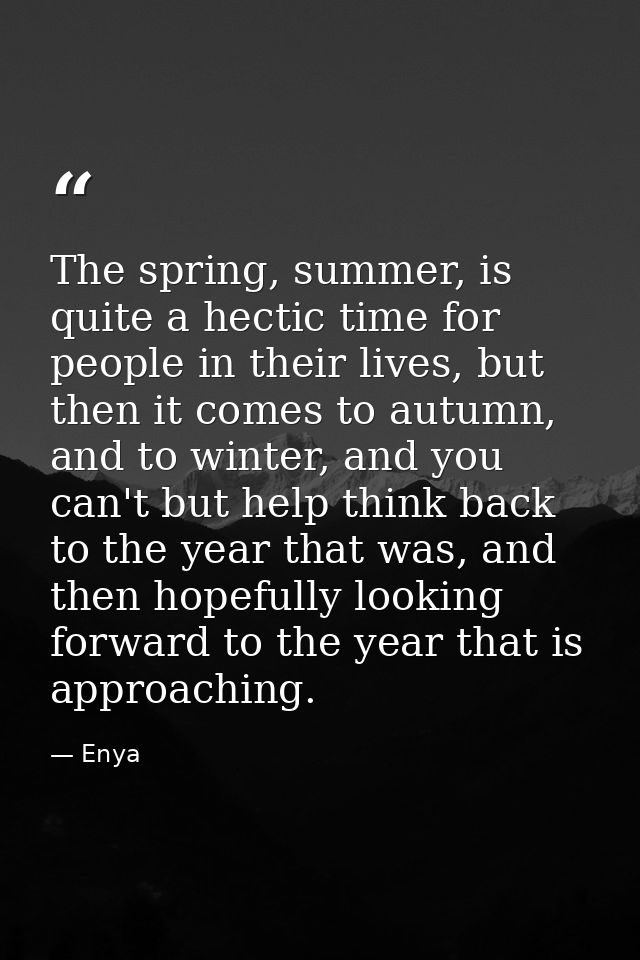 The spring, summer, is quite a hectic time for people in their lives, but then it comes to autumn, and to winter, and yo — Enya