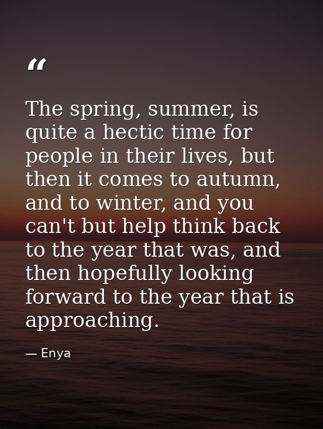 The spring, summer, is quite a hectic time for people in their lives, but then it comes to autumn, and to winter, and yo — Enya