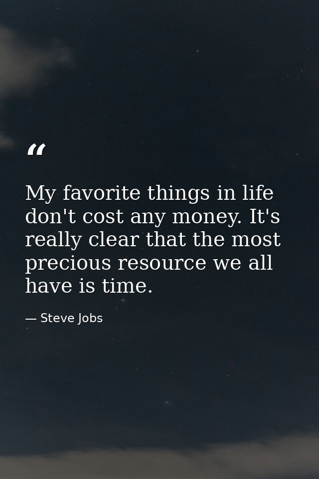 My favorite things in life don't cost any money. It's really clear that the most precious resource we all have is time. — Steve Jobs