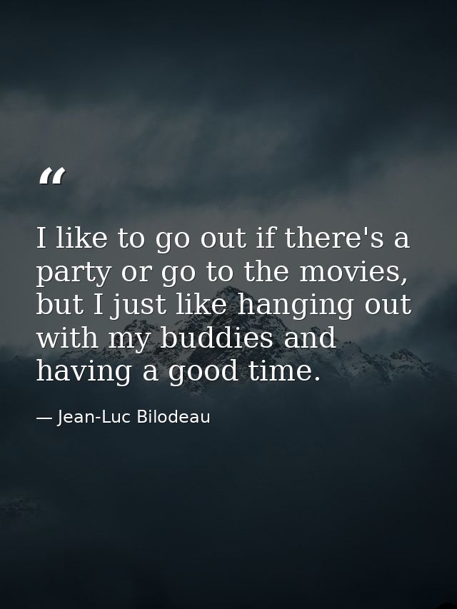I like to go out if there's a party or go to the movies, but I just like hanging out with my buddies and having a good t — Jean-Luc Bilodeau