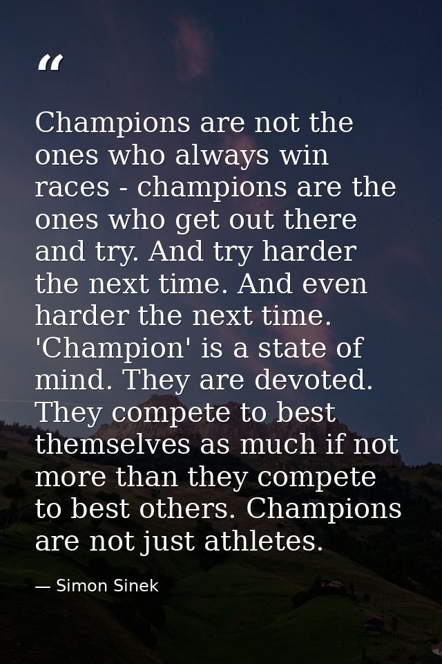 Champions are not the ones who always win races - champions are the ones who get out there and try. And try harder the n — Simon Sinek