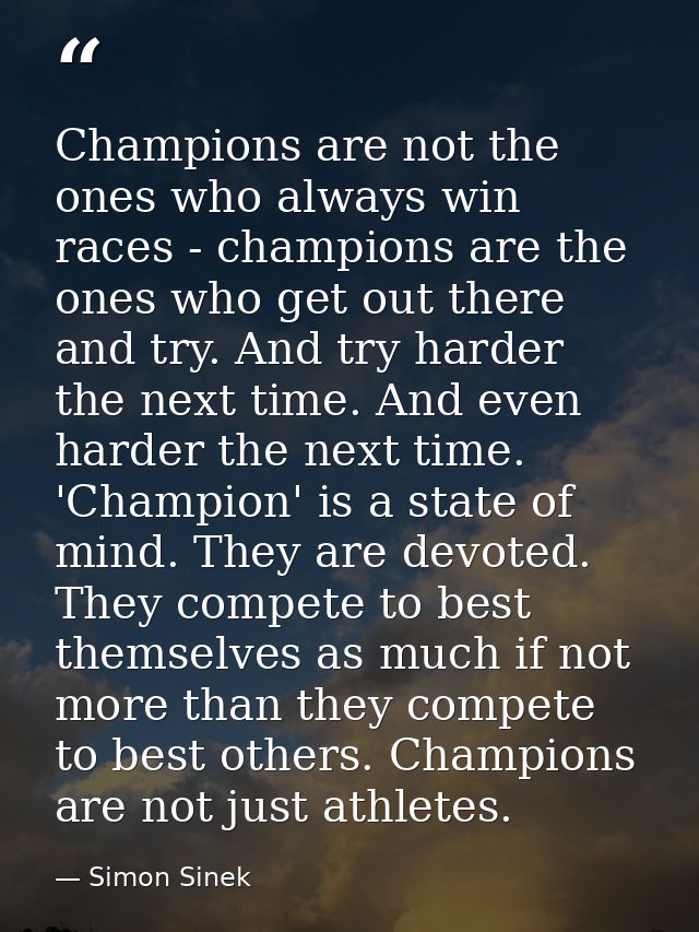 Champions are not the ones who always win races - champions are the ones who get out there and try. And try harder the n — Simon Sinek
