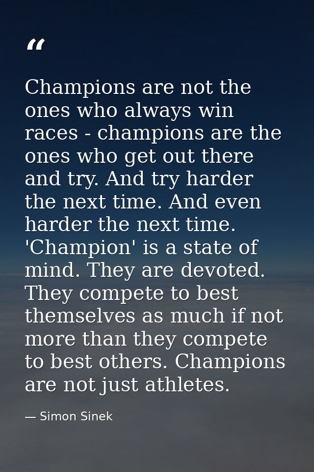 Champions are not the ones who always win races - champions are the ones who get out there and try. And try harder the n — Simon Sinek