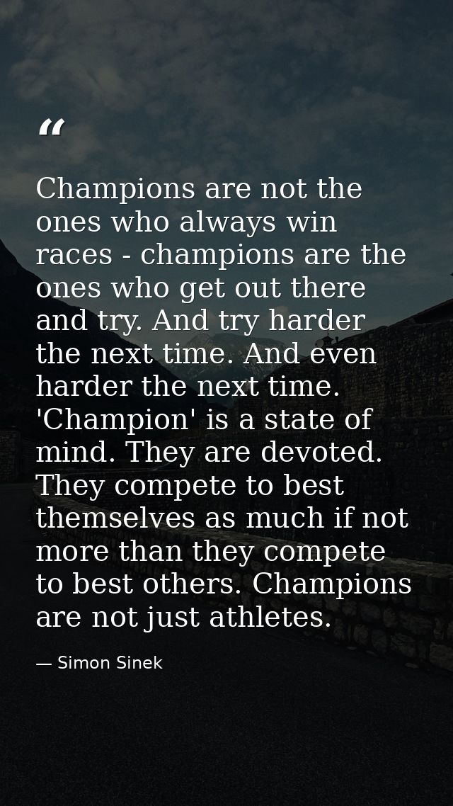 Champions are not the ones who always win races - champions are the ones who get out there and try. And try harder the n — Simon Sinek