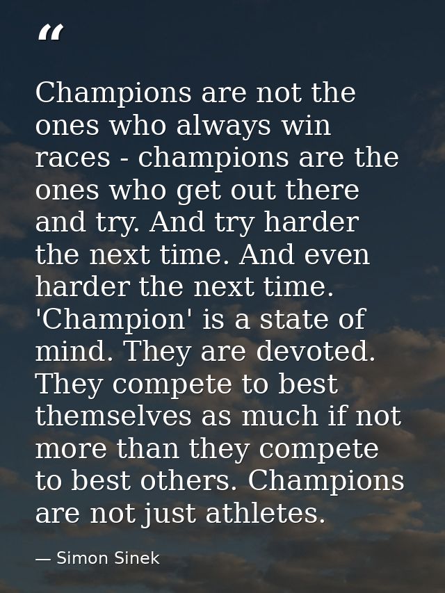 Champions are not the ones who always win races - champions are the ones who get out there and try. And try harder the n — Simon Sinek